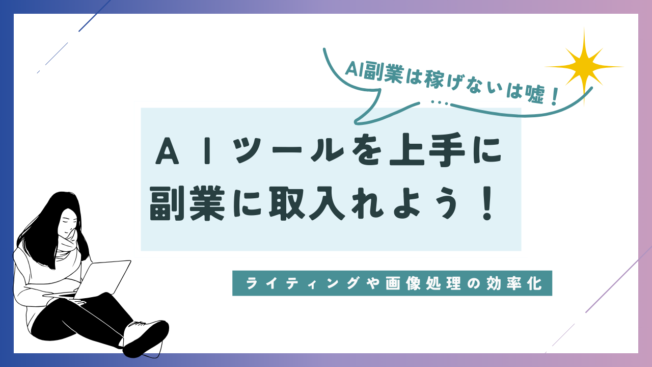 AIは稼げないは嘘！AIツールを上手に副業に取入れよう！ライティングや画像処理の効率化