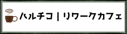 ハルチコ｜リワークカフェ